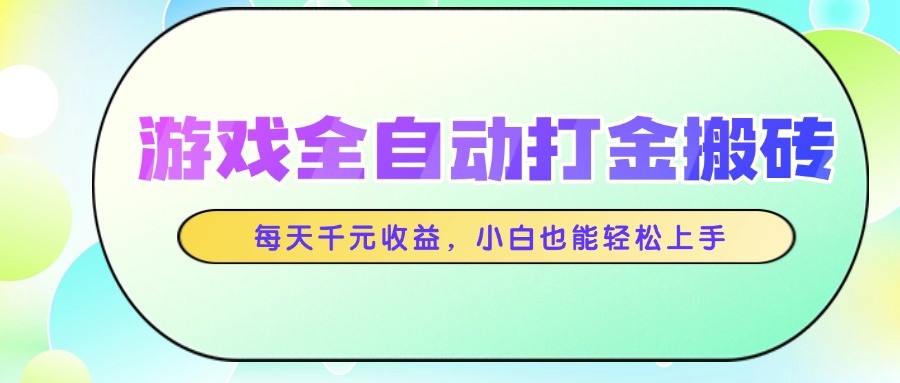 游戏全自动打金搬砖，每天千元收益，小白也能轻松上手-朽念云创