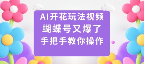 AI开花玩法视频，蝴蝶号又爆了，手把手教你操作-朽念云创