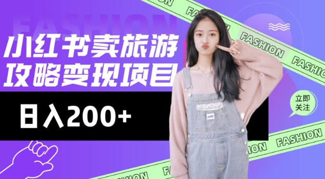 高转化玩法,小红书旅游攻略变现,低流量高转化,几乎零成本,日入2张-朽念云创