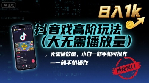 抖音游戏高阶玩法(大佬私藏)，无需播放量，小白一部手机可操作，日入1k，抓住风口轻松变现【揭秘】-朽念云创