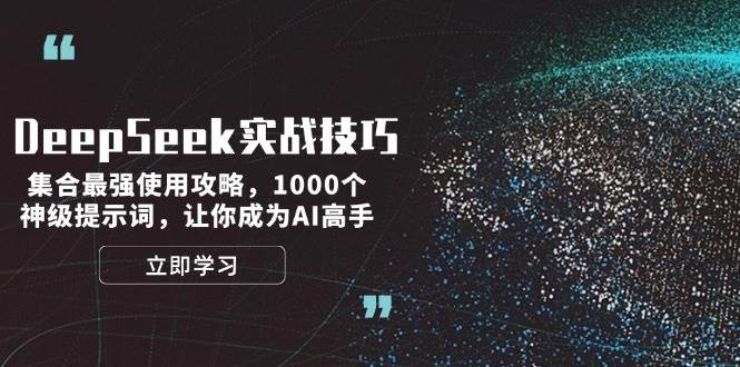 DeepSeek实战技巧：集合最强使用攻略，1000个神级提示词，让你成为AI高手-朽念云创