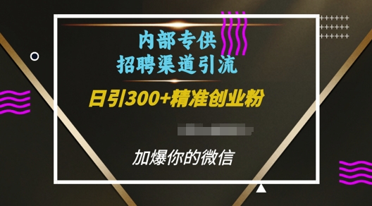 内部招聘渠道日引流300+创业粉，加爆你的微信【揭秘】-朽念云创