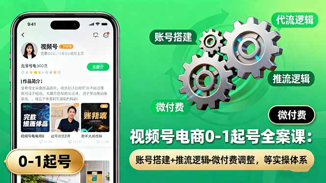 视频号电商0-1起号全案课：账号搭建+推流逻辑+微付费调整，等实操体系-朽念云创