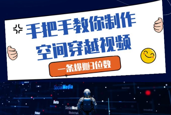 手把手教你制作空间穿越视频，一条爆挣3位数-朽念云创