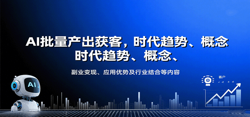AI批量产出获客，时代趋势、概念、副业变现、应用优势及行业结合等内容-朽念云创