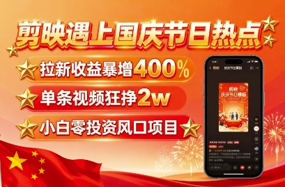 剪映遇上国庆热点，拉新收益暴增400%，单条视频狂挣2W+，无需剪辑基础，几分钟一条作品-朽念云创