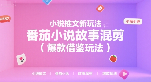 小说推文新玩法，番茄小说故事混剪(爆款借鉴玩法)-朽念云创