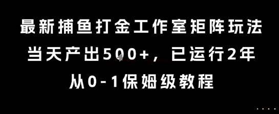 最新捕鱼打金工作室矩阵玩法，当天产出5张+，已运行2年，从0-1保姆级教程【揭秘】-朽念云创