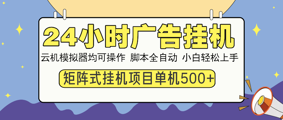 24小时全自动广告挂机 矩阵式操作 单机收益500+ 小白也能轻松上手-朽念云创