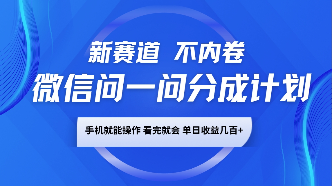 微信问一问分成计划，新赛道不内卷，长期稳定 手机就能操作，单日收益几百+-朽念云创