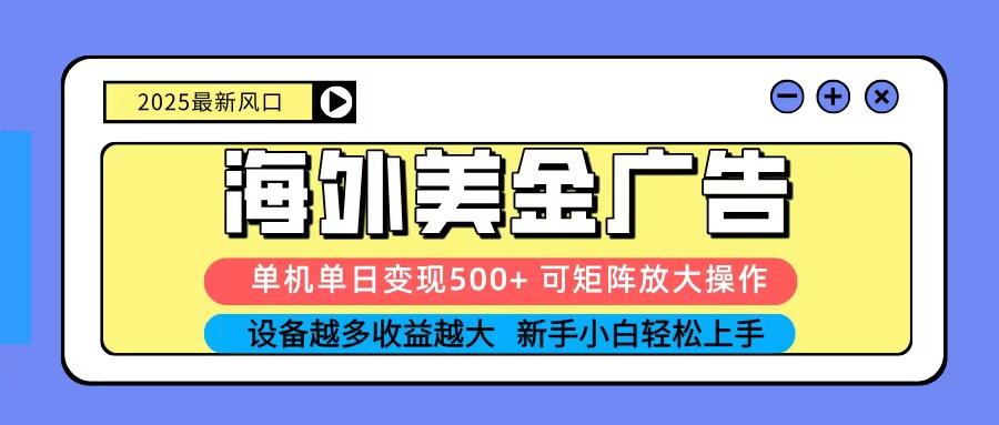 2025吃肉海外美金广告，单机单日变现500+，矩阵可无限放大，新手小白轻松上手-朽念云创