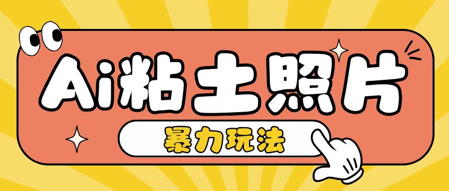 Ai粘土照片玩法，简单粗暴，小白轻松上手，单日收入200+-朽念云创