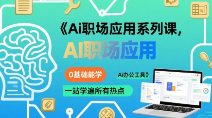 Ai职场应用系列课,0基础能学,一站学遍所有热点Ai办公工具-朽念云创