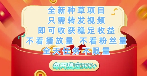 全新种草项目只需转发视频，即可收获稳定收益，不看播放量不看粉丝量，全天任务不限量，每天稳定3张【揭秘】-朽念云创