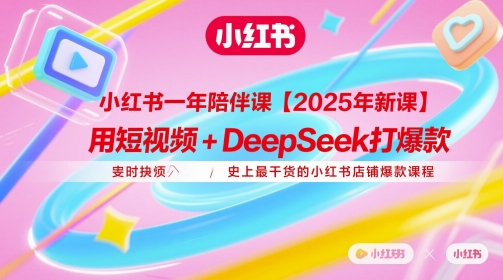 小红书一年陪伴课【2025年新课】，用短视频+deepSeek打爆款，史上最干货的小红书店铺爆款课程-朽念云创