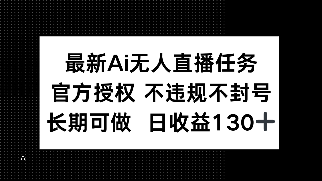 最新AI无人直播任务,官方授权 不违规不封号,长期可做,日收益130+-朽念云创