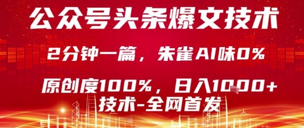 公众号头条号爆文技术，2分钟一篇，原创度100%，朱雀AI味0%，复制粘贴，日入1k【揭秘】-朽念云创