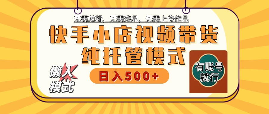 【快手小店代运营】限时托管计划，全程喂饭，单日稳定变现800＋-朽念云创