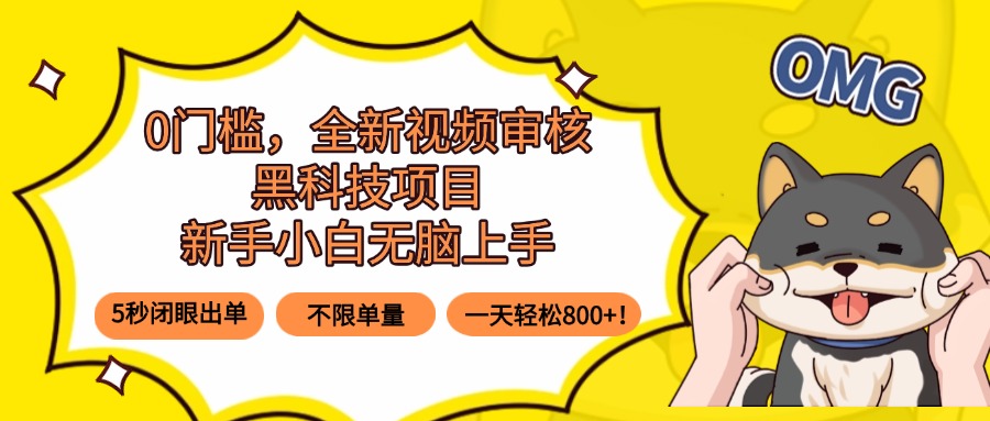 0门槛，全新视频审核黑科技项目，新手小白无脑上手5秒闭眼出单，不限单...-朽念云创