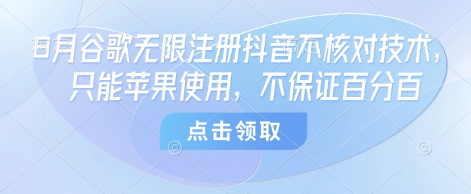 8月谷歌无限注册抖音不核对技术,只能苹果使用,不保证百分百-朽念云创