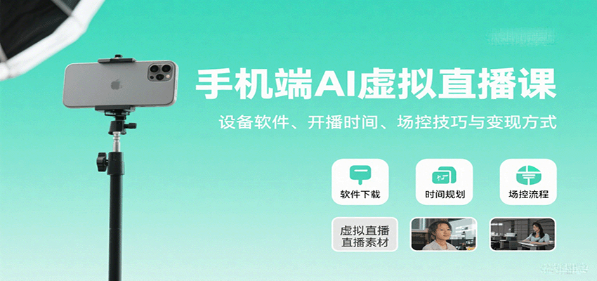 手机端AI虚拟直播课：设备软件、开播时间、场控技巧与变现方式-朽念云创