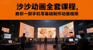 沙沙动画全套课程，教你一部手机零基础制作动画视频-朽念云创