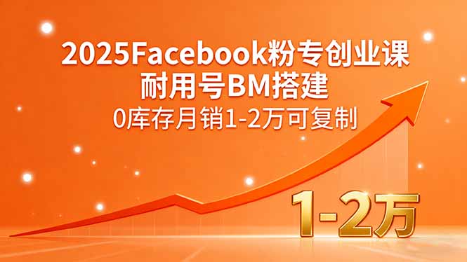 2025Facebook粉专创业课，耐用号BM搭建，0库存月销1-2万可复制-朽念云创